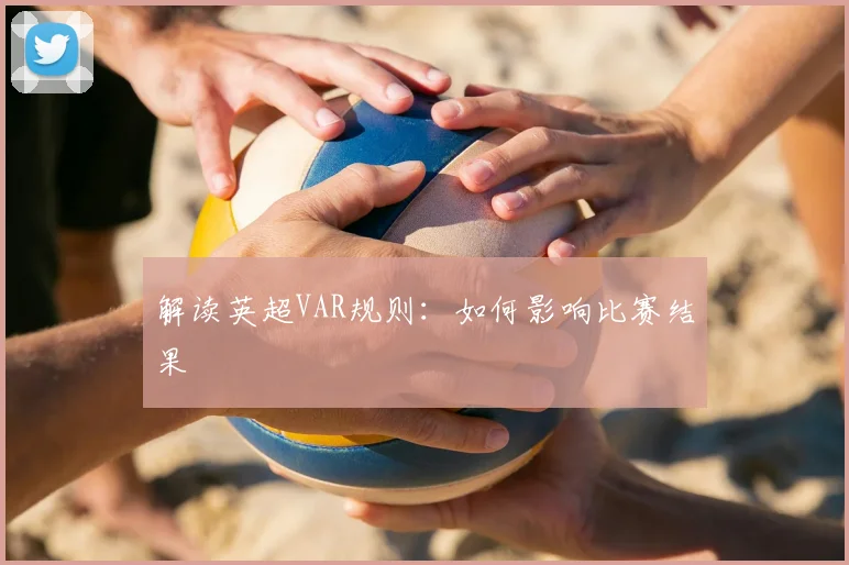 解读英超VAR规则:如何影响比赛结果