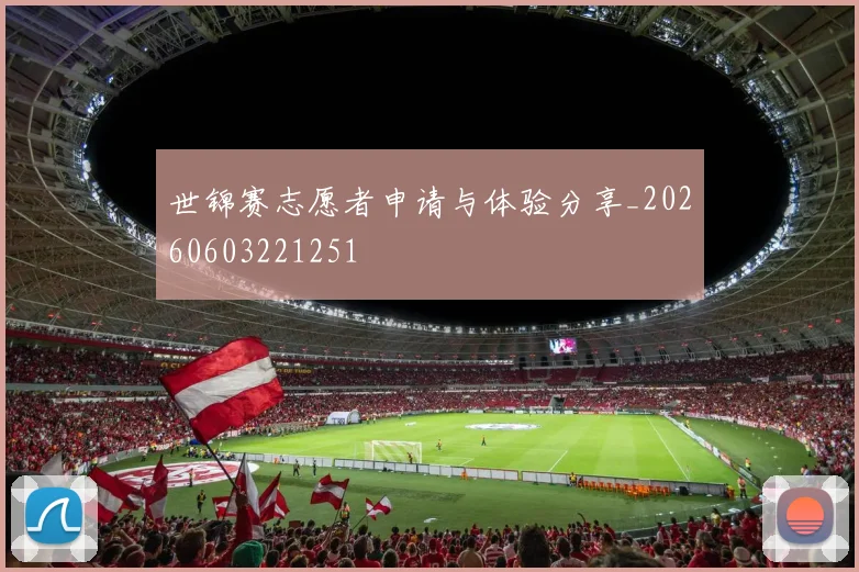 世锦赛志愿者申请与体验分享_20260603221251