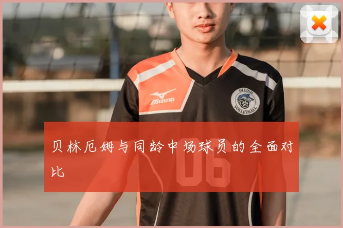 贝林厄姆与同龄中场球员的全面对比