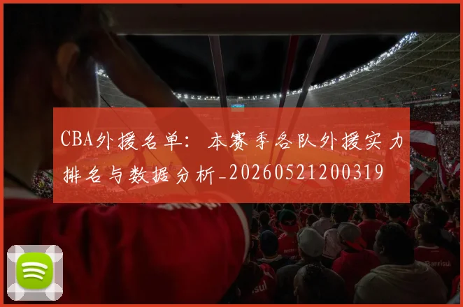 CBA外援名单：本赛季各队外援实力排名与数据分析_20260521200319