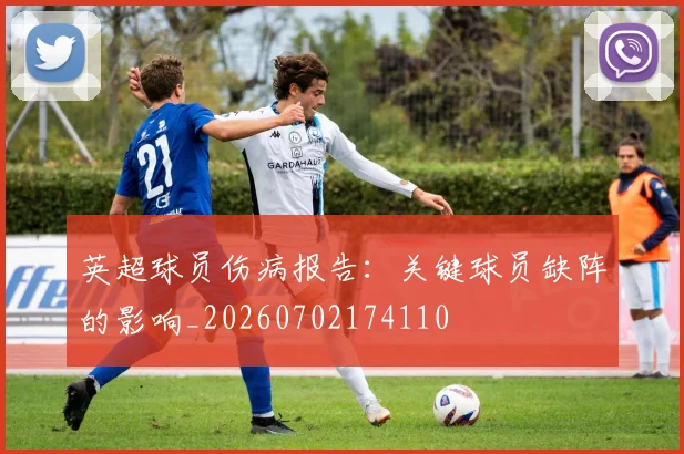 英超球员伤病报告:关键球员缺阵的影响_20260702174110