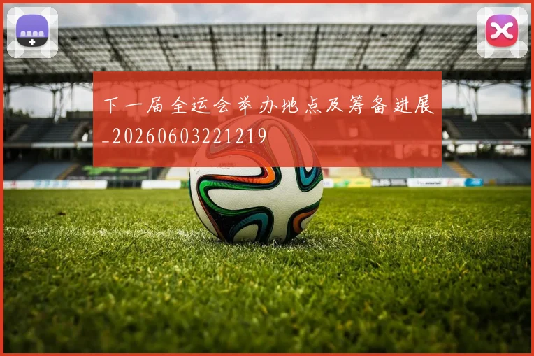下一届全运会举办地点及筹备进展_20260603221219