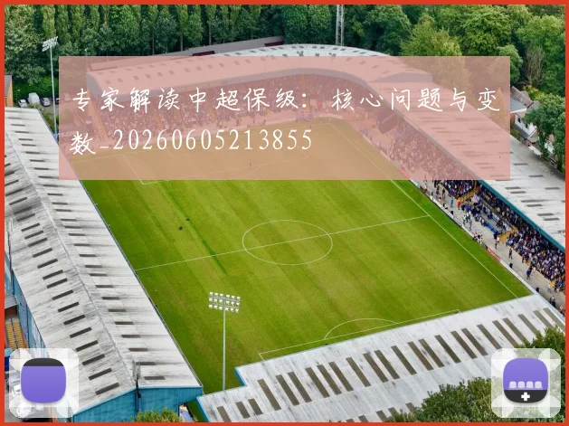 专家解读中超保级:核心问题与变数_20260605213855