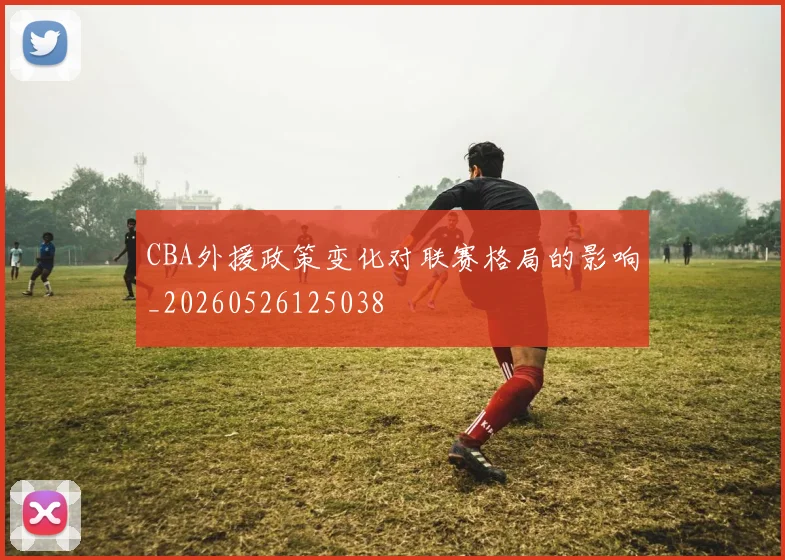 CBA外援政策变化对联赛格局的影响_20260526125038