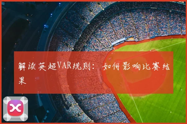 解读英超VAR规则:如何影响比赛结果