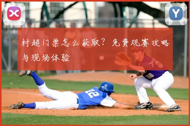 村超门票怎么获取?免费观赛攻略与现场体验